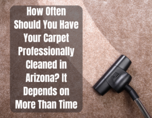 How Often Should You Have Your Carpet Professionally Cleaned in Arizona? It Depends on More Than Time