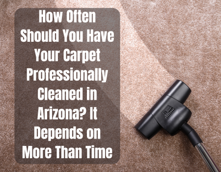 How Often Should You Have Your Carpet Professionally Cleaned in Arizona? It Depends on More Than Time