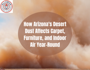 How Arizona's Desert Dust Affects Carpet, Furniture, and Indoor Air Year-Round